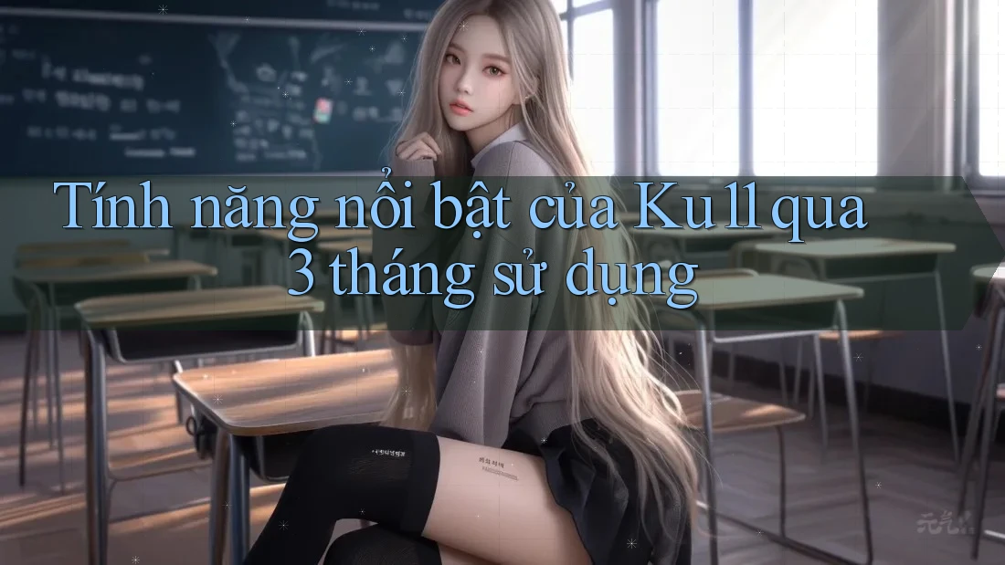 Tính năng nổi bật của Ku11 qua 3 tháng sử dụng