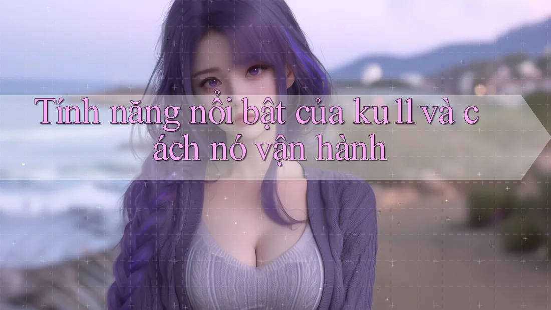 Tính năng nổi bật của ku11 và cách nó vận hành
