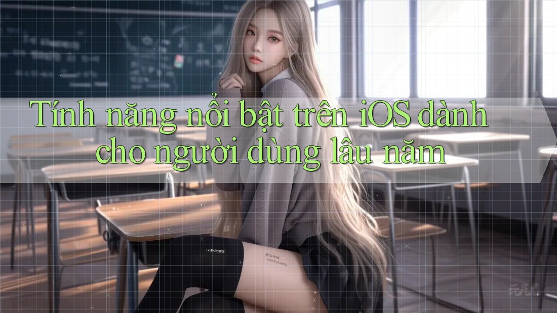 Tính năng nổi bật trên iOS dành cho người dùng lâu năm