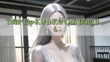toàn tập ku11 kết quả bóng đá