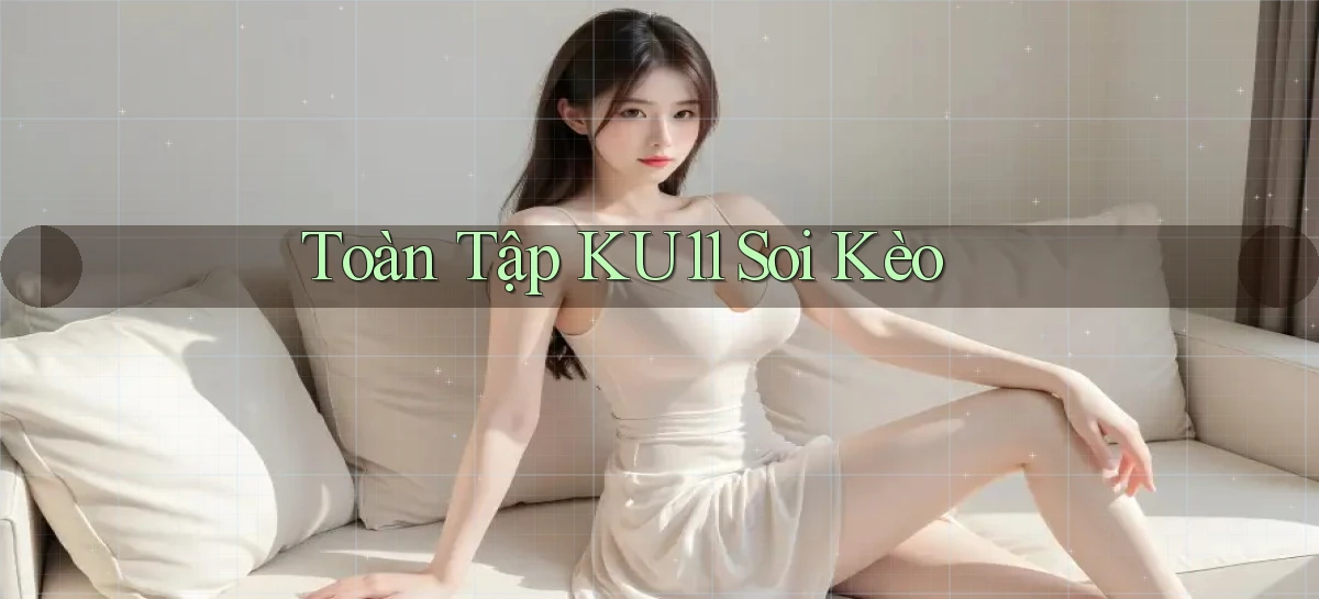 toàn tập ku11 soi kèo