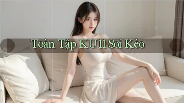 toàn tập ku11 soi kèo