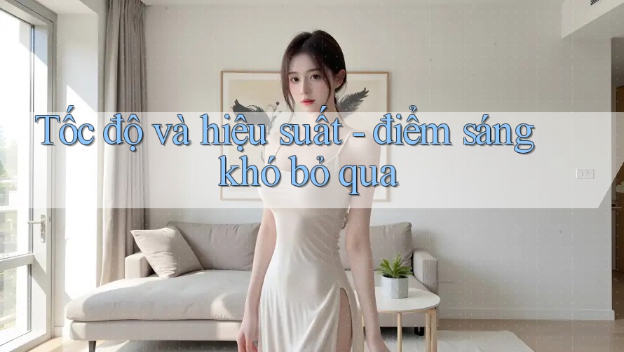 Tốc độ và hiệu suất - điểm sáng khó bỏ qua Tốc độ và hiệu suất - điểm sáng khó bỏ qua