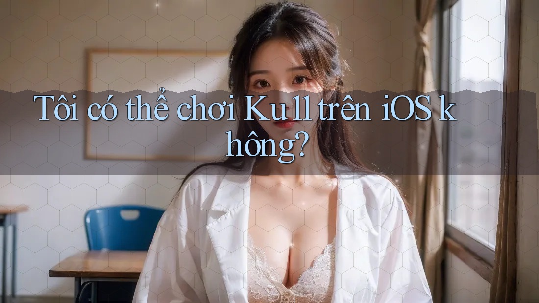 Tôi có thể chơi Ku11 trên iOS không?