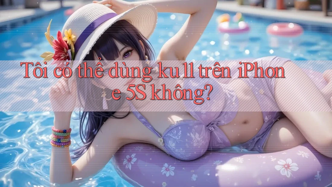 Tôi có thể dùng ku11 trên iPhone 5S không?