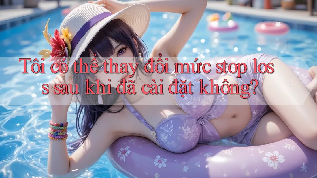 Tôi có thể thay đổi mức stop loss sau khi đã cài đặt không? Tôi có thể thay đổi mức stop loss sau khi đã cài đặt không?