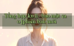 Tổng hợp ku11   bảo mật cao phiên bản mới
