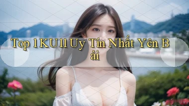 top 1 ku11 uy tín nhất Yên Bái