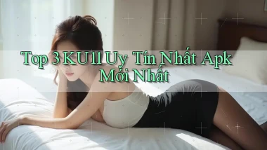 top 3 ku11 uy tín nhất apk mới nhất