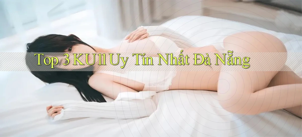top 3 ku11 uy tín nhất Đà Nẵng