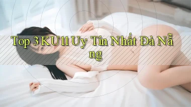 top 3 ku11 uy tín nhất Đà Nẵng