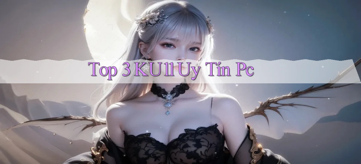 top 3 ku11 uy tín pc
