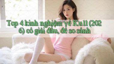 Top 4 kinh nghiệm về Ku11 (2026) có giải đấu, để so sánh