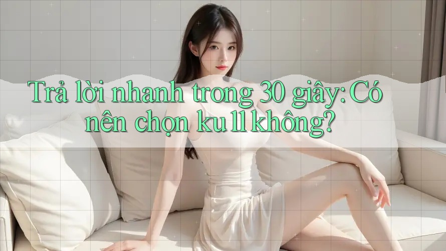 Trả lời nhanh trong 30 giây: Có nên chọn ku11 không?