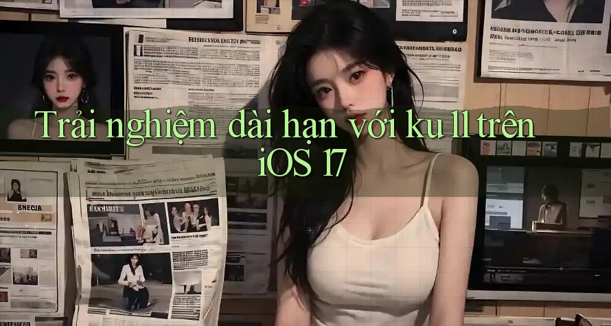 Trải nghiệm dài hạn với ku11 trên iOS 17