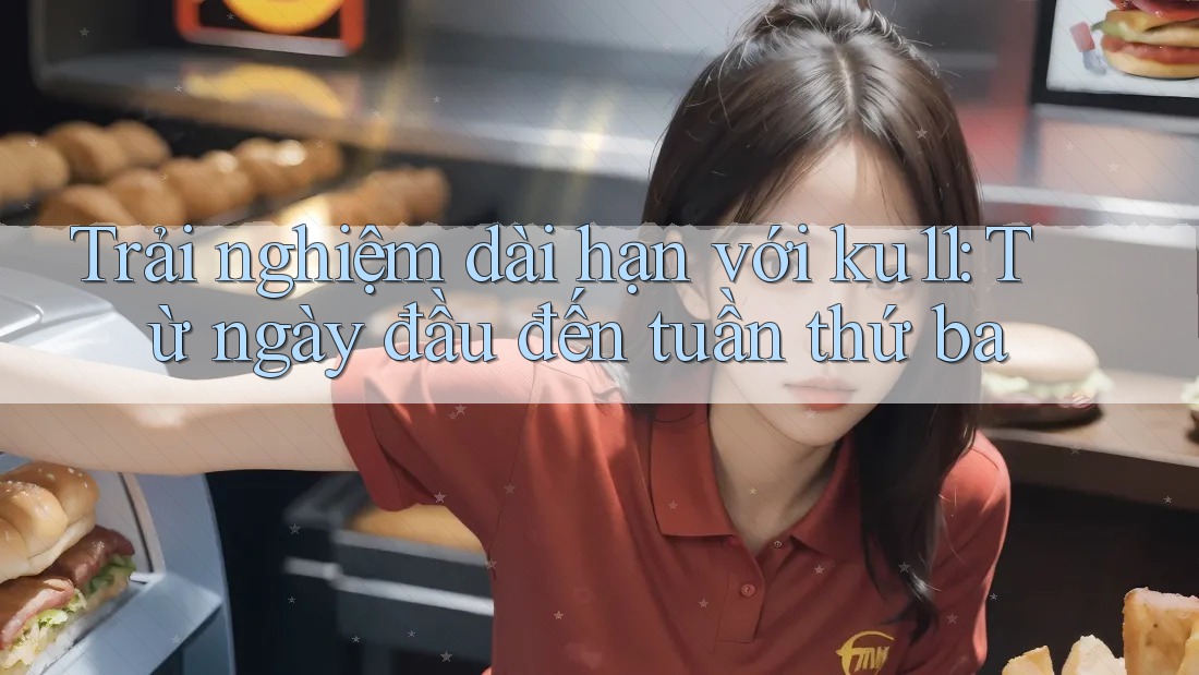 Trải nghiệm dài hạn với ku11: Từ ngày đầu đến tuần thứ ba