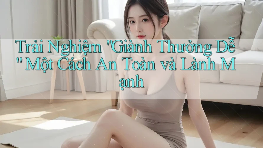 Trải Nghiệm “Giành Thưởng Dễ” Một Cách An Toàn và Lành Mạnh
