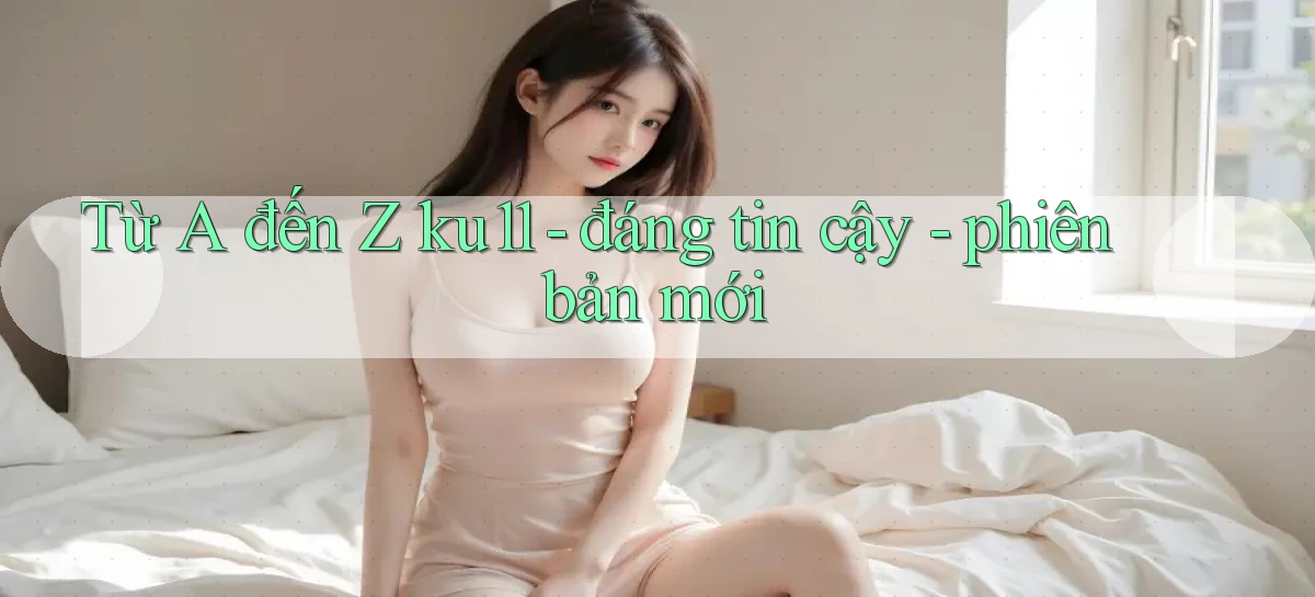 Từ A đến Z ku11   đáng tin cậy   phiên bản mới