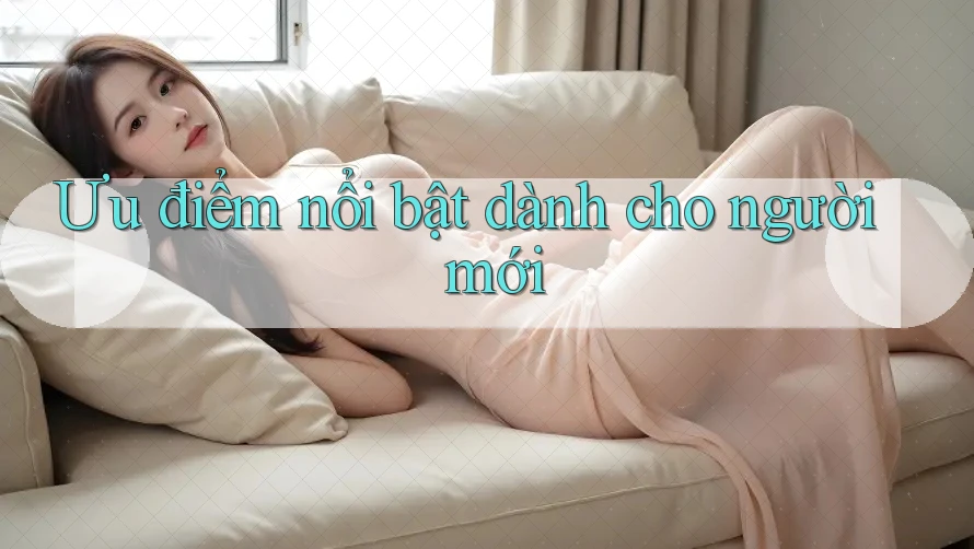 Ưu điểm nổi bật dành cho người mới