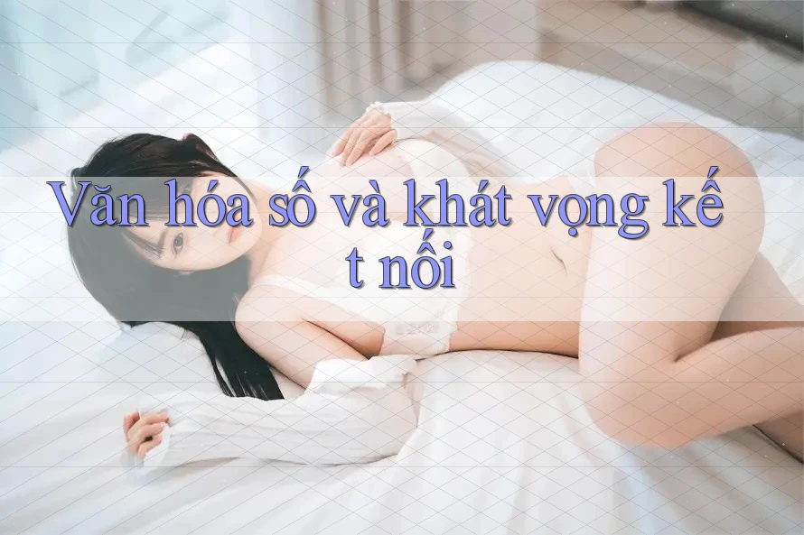 Văn hóa số và khát vọng kết nối Văn hóa số và khát vọng kết nối