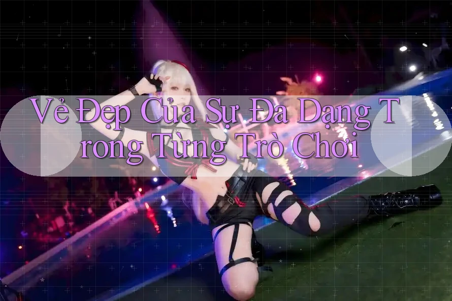 Vẻ Đẹp Của Sự Đa Dạng Trong Từng Trò Chơi