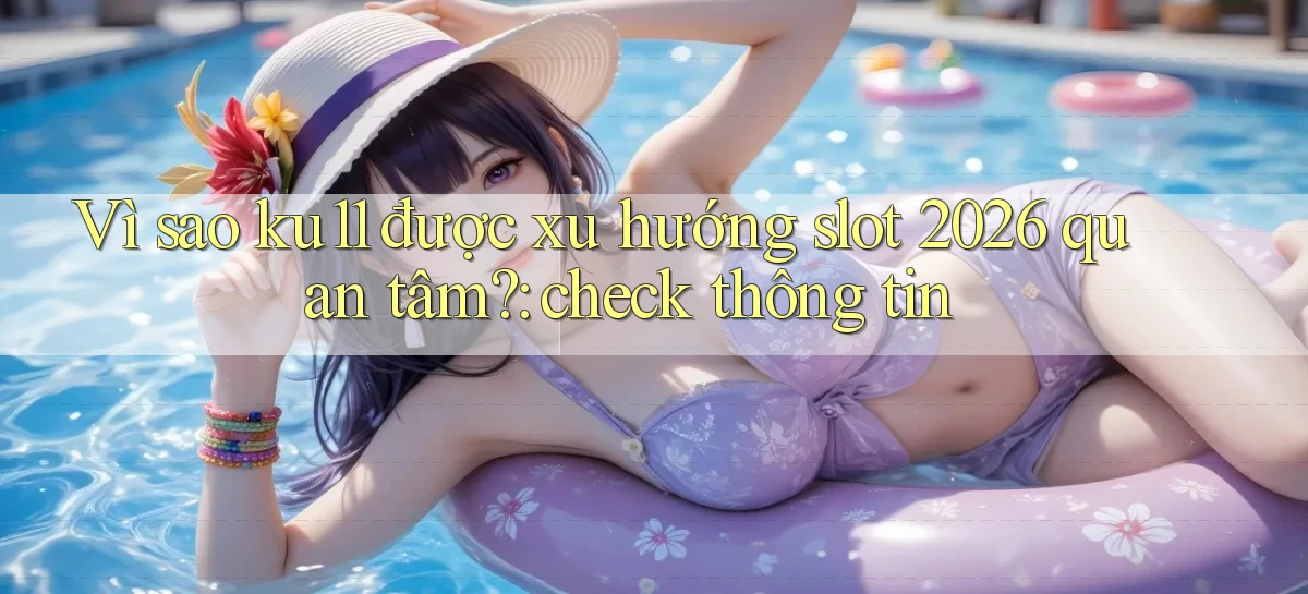 Vì sao ku11 được xu hướng slot 2026 quan tâm check thông tin