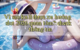Vì sao ku11 được xu hướng slot 2026 quan tâm check thông tin