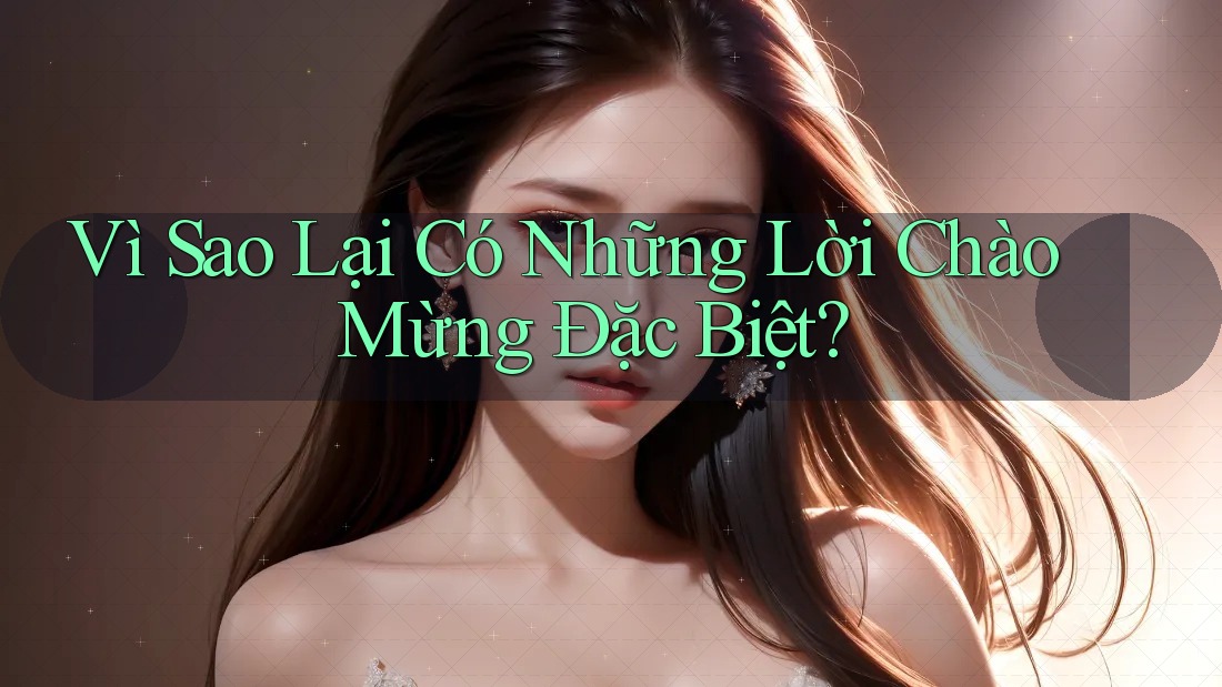 Vì Sao Lại Có Những Lời Chào Mừng Đặc Biệt? Vì Sao Lại Có Những Lời Chào Mừng Đặc Biệt?
