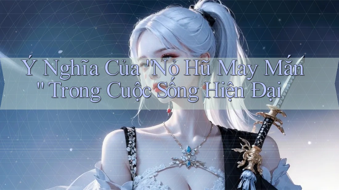 Ý Nghĩa Của “Nỏ Hũ May Mắn” Trong Cuộc Sống Hiện Đại